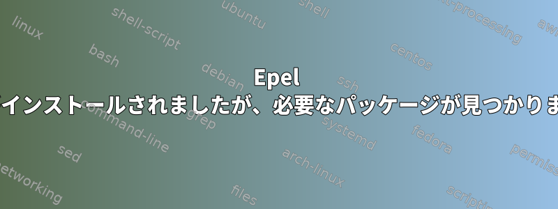 Epel Repoがインストールされましたが、必要なパッケージが見つかりません。