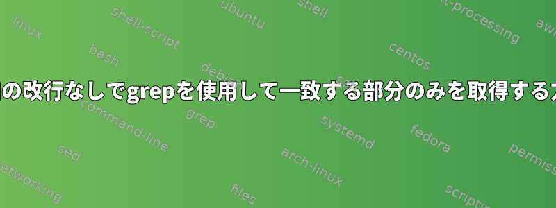 追加の改行なしでgrepを使用して一致する部分のみを取得する方法