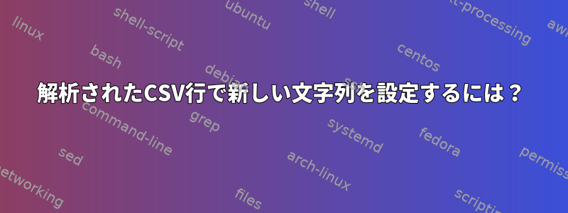 解析されたCSV行で新しい文字列を設定するには？