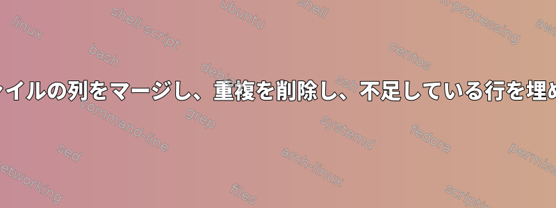 2つのファイルの列をマージし、重複を削除し、不足している行を埋める方法