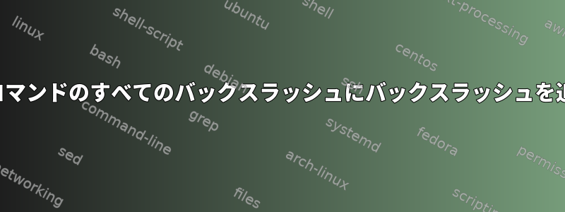 私の仮想マシンが最近のコマンドのすべてのバックスラッシュにバックスラッシュを追加するのはなぜですか？