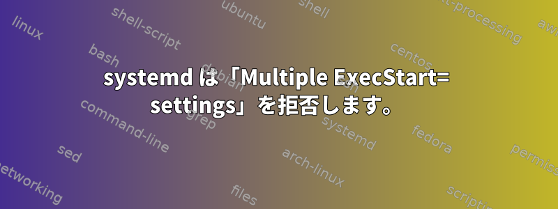 systemd は「Multiple ExecStart= settings」を拒否します。