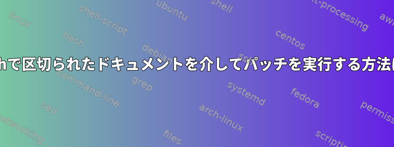 Bashで区切られたドキュメントを介してパッチを実行する方法は？