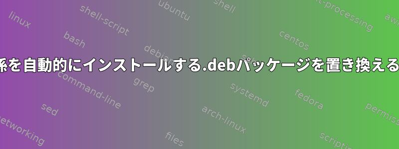 Ubuntuに依存関係を自動的にインストールする.debパッケージを置き換えることは何ですか？