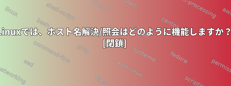 Linuxでは、ホスト名解決/照会はどのように機能しますか？ [閉鎖]