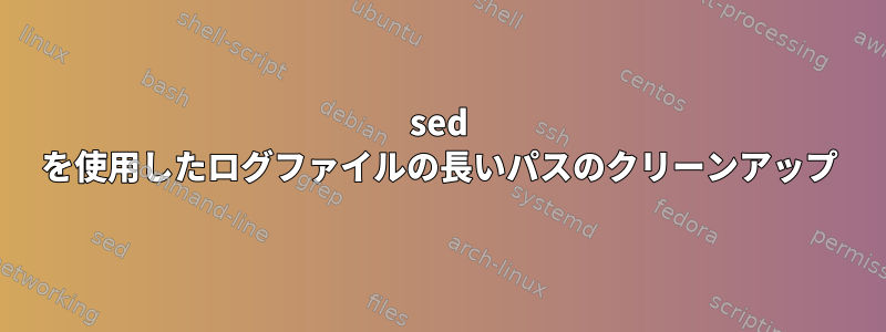 sed を使用したログファイルの長いパスのクリーンアップ