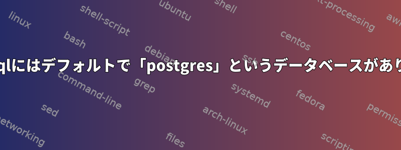 postgresqlにはデフォルトで「postgres」というデータベースがありますか？