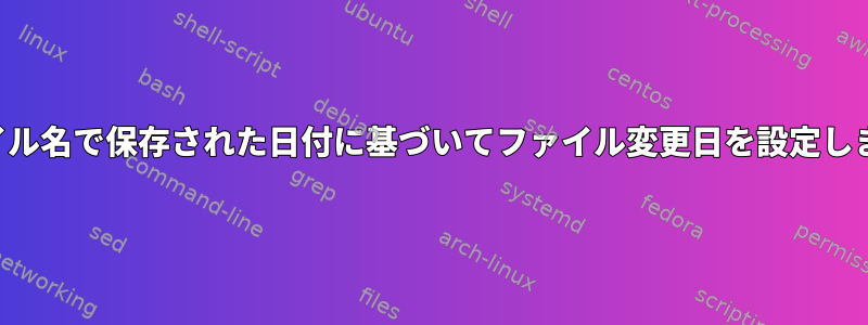 ファイル名で保存された日付に基づいてファイル変更日を設定します。