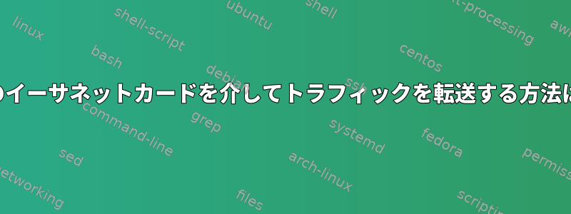 2つのイーサネットカードを介してトラフィックを転送する方法は？