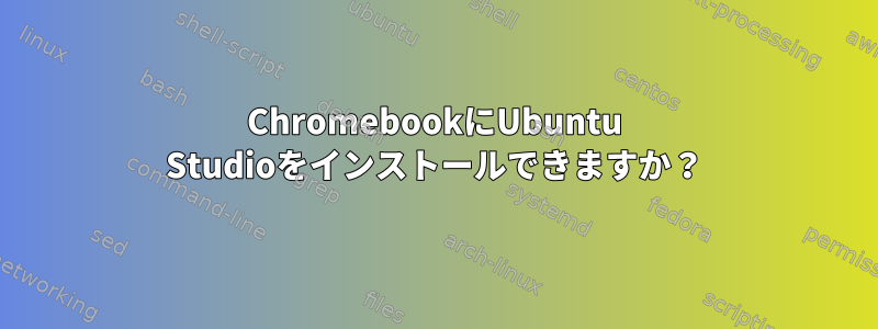 ChromebookにUbuntu Studioをインストールできますか？