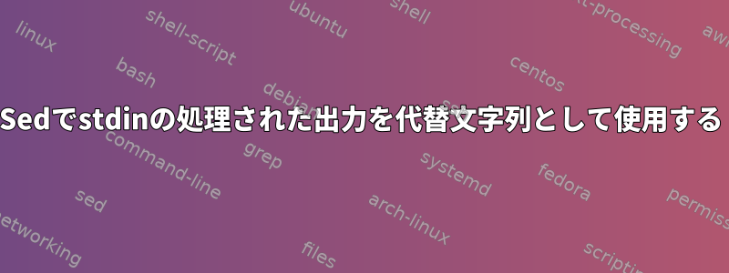 Sedでstdinの処理された出力を代替文字列として使用する