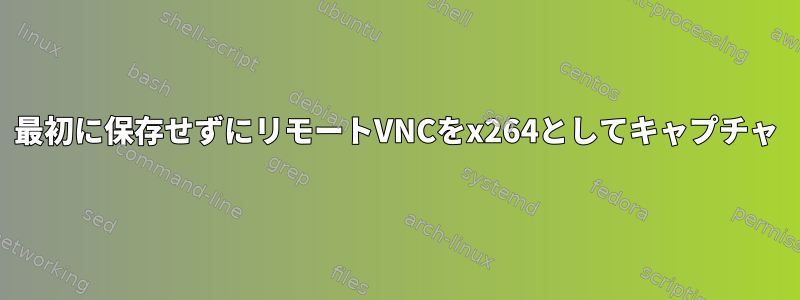 最初に保存せずにリモートVNCをx264としてキャプチャ