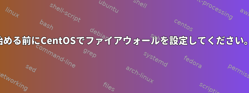 始める前にCentOSでファイアウォールを設定してください。