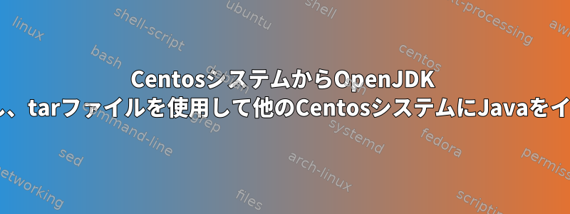 CentosシステムからOpenJDK 1.8をダウンロードし、tarファイルを使用して他のCentosシステムにJavaをインストールする方法