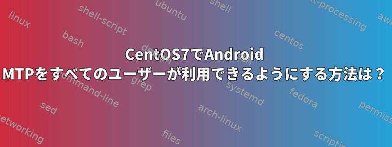 CentOS7でAndroid MTPをすべてのユーザーが利用できるようにする方法は？