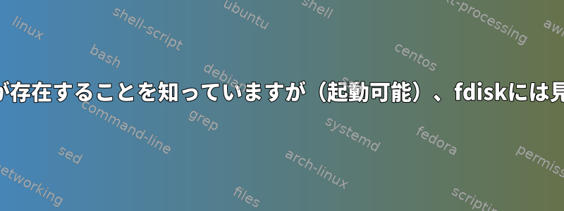 パーティションが存在することを知っていますが（起動可能）、fdiskには見つかりません。