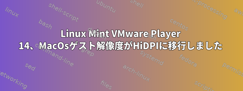 Linux Mint VMware Player 14、MacOsゲスト解像度がHiDPIに移行しました