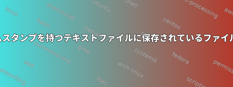 特定のタイムスタンプを持つテキストファイルに保存されているファイル名のリスト