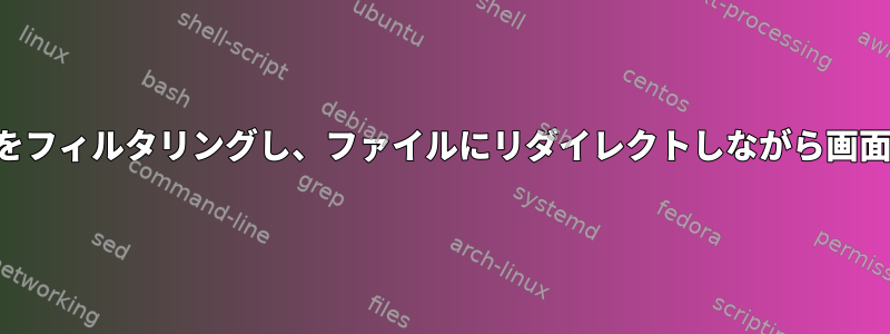 スクリプト出力をフィルタリングし、ファイルにリダイレクトしながら画面に印刷します。