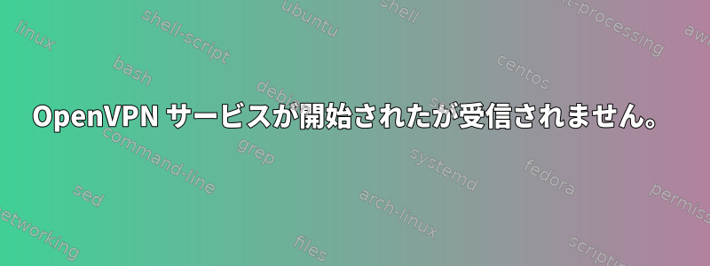 OpenVPN サービスが開始されたが受信されません。