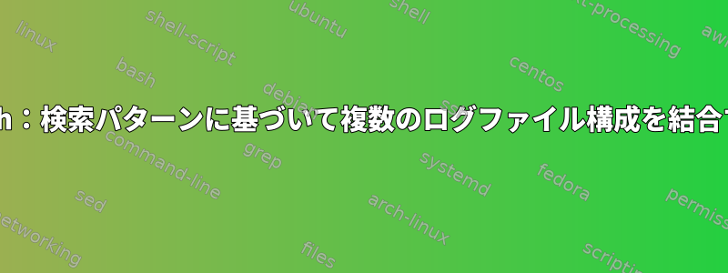 Bash：検索パターンに基づいて複数のログファイル構成を結合する