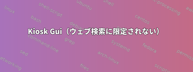 Kiosk Gui（ウェブ検索に限定されない）