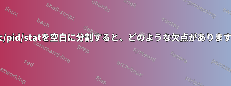 /proc/pid/statを空白に分割すると、どのような欠点がありますか？