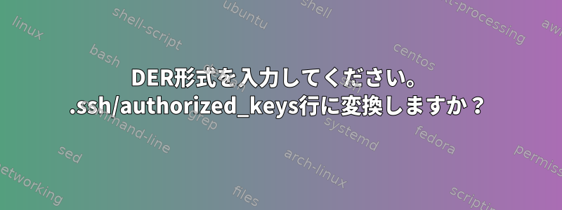 DER形式を入力してください。 .ssh/authorized_keys行に変換しますか？