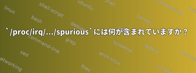 `/proc/irq/.../spurious`には何が含まれていますか？