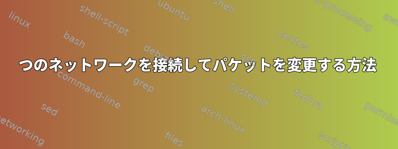 2つのネットワークを接続してパケットを変更する方法