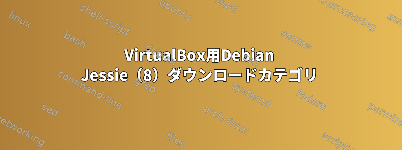 VirtualBox用Debian Jessie（8）ダウンロードカテゴリ