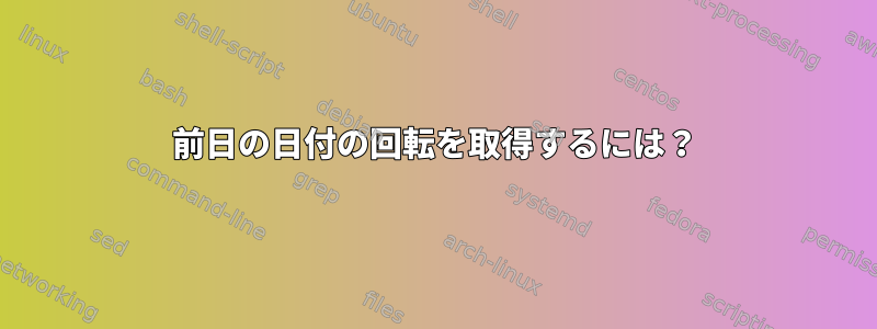 前日の日付の回転を取得するには？