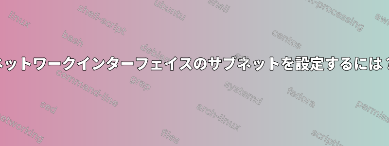 ネットワークインターフェイスのサブネットを設定するには？