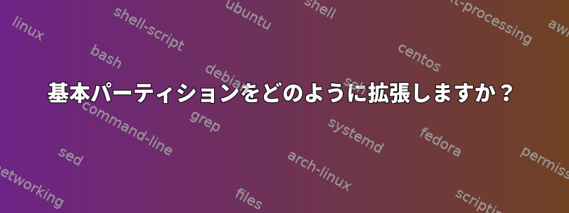 基本パーティションをどのように拡張しますか？