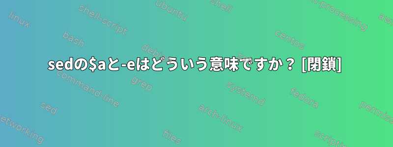 sedの$aと-eはどういう意味ですか？ [閉鎖]