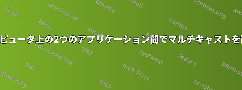 同じコンピュータ上の2つのアプリケーション間でマルチキャストを設定する