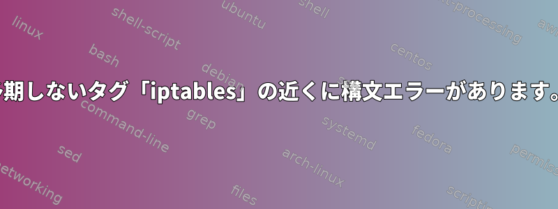 予期しないタグ「iptables」の近くに構文エラーがあります。