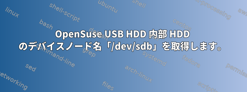 OpenSuse USB HDD 内部 HDD のデバイスノード名「/dev/sdb」を取得します。