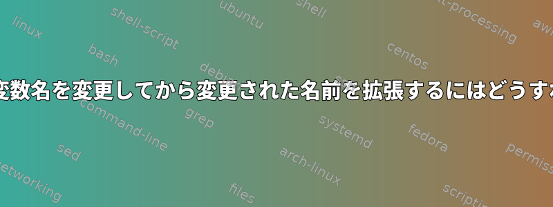 ループ内のBash変数名を変更してから変更された名前を拡張するにはどうすればよいですか？