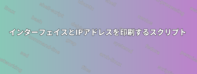 インターフェイスとIPアドレスを印刷するスクリプト