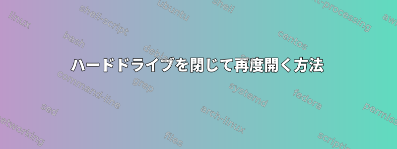 ハードドライブを閉じて再度開く方法