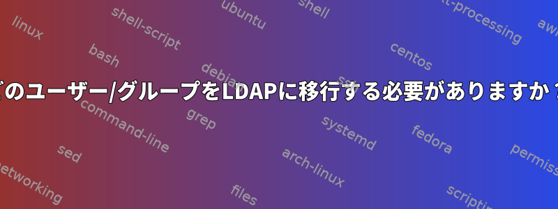 どのユーザー/グループをLDAPに移行する必要がありますか？