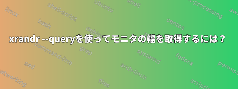 xrandr --queryを使ってモニタの幅を取得するには？