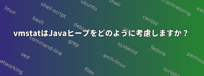 vmstatはJavaヒープをどのように考慮しますか？