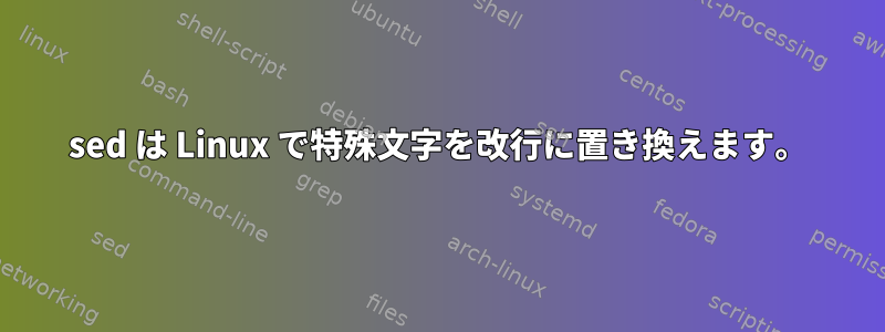 sed は Linux で特殊文字を改行に置き換えます。