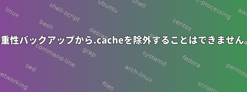 二重性バックアップから.cacheを除外することはできません。