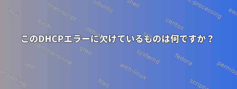 このDHCPエラーに欠けているものは何ですか？