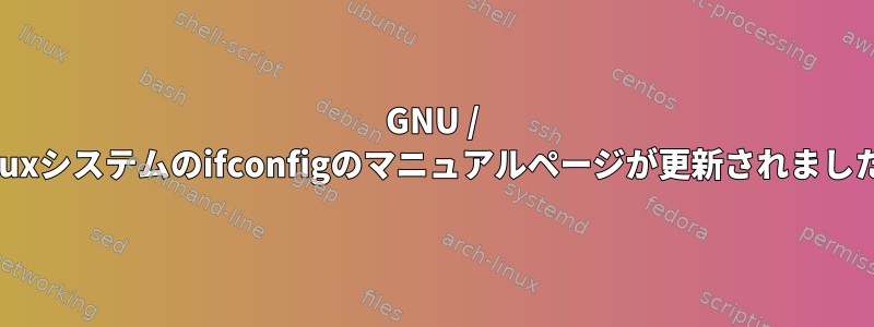 GNU / Linuxシステムのifconfigのマニュアルページが更新されました。