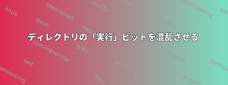 ディレクトリの「実行」ビットを混乱させる