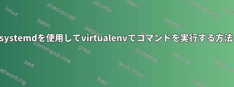 systemdを使用してvirtualenvでコマンドを実行する方法